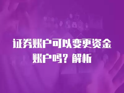 證券賬戶可以變更資金賬戶嗎？解析