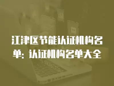 江津區節能認證機構名單: 認證機構名單大全