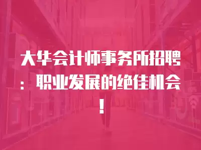 大華會計師事務所招聘：職業發展的絕佳機會！