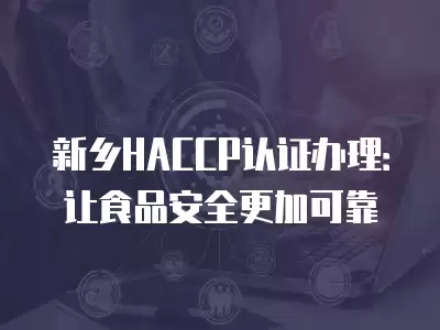 新鄉HACCP認證辦理：讓食品安全更加可靠