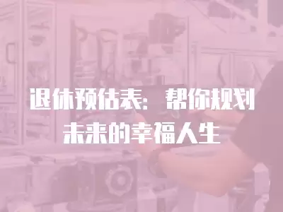 退休預估表：幫你規劃未來的幸福人生