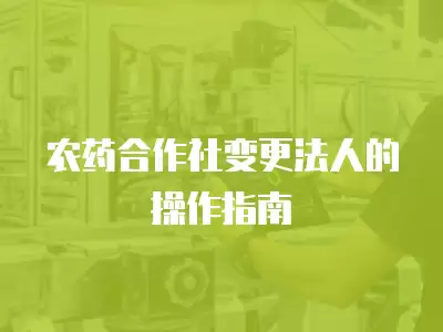 農藥合作社變更法人的操作指南