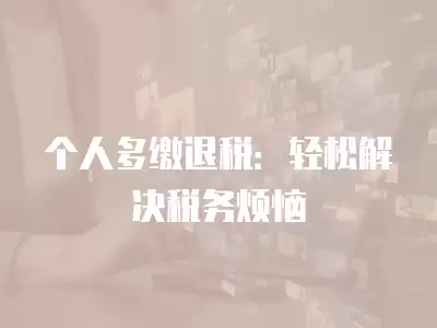 個人多繳退稅：輕松解決稅務煩惱