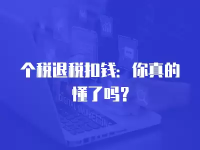 個稅退稅扣錢：你真的懂了嗎？