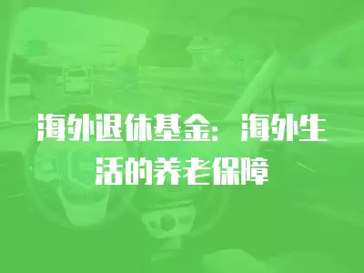 海外退休基金：海外生活的養老保障