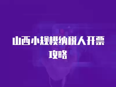 山西小規模納稅人開票攻略