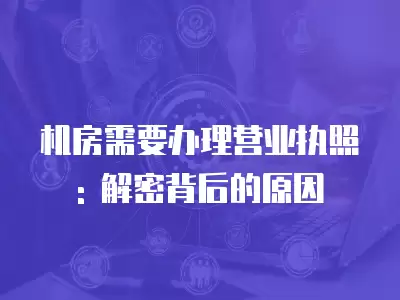 機房需要辦理營業執照 : 解密背后的原因