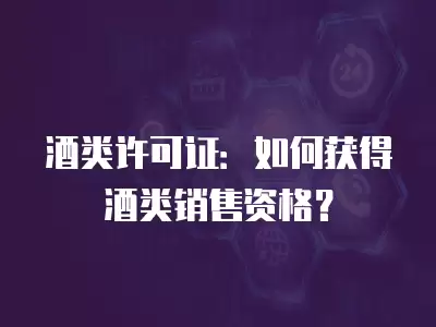 酒類許可證：如何獲得酒類銷售資格？