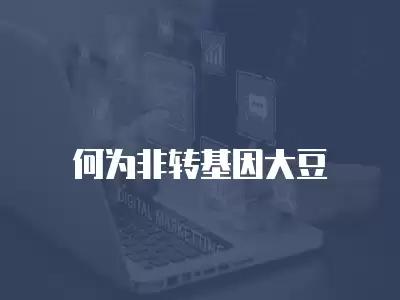 何為非轉(zhuǎn)基因大豆