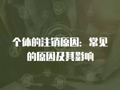 個(gè)體的注銷原因：常見的原因及其影響