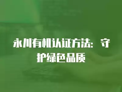 永川有機認證方法：守護綠色品質