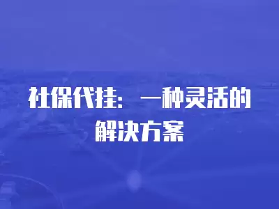 社保代掛：一種靈活的解決方案