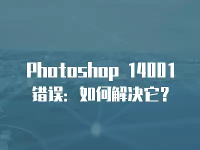 Photoshop 14001 錯誤：如何解決它？