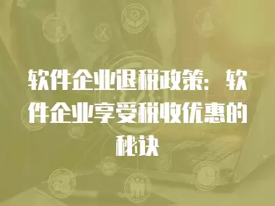 軟件企業(yè)退稅政策：軟件企業(yè)享受稅收優(yōu)惠的秘訣