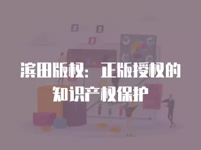 濱田版權：正版授權的知識產權保護