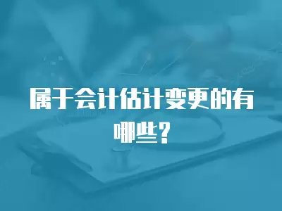 屬于會計估計變更的有哪些?