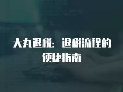 大丸退稅：退稅流程的便捷指南