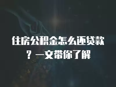 住房公積金怎么還貸款？一文帶你了解