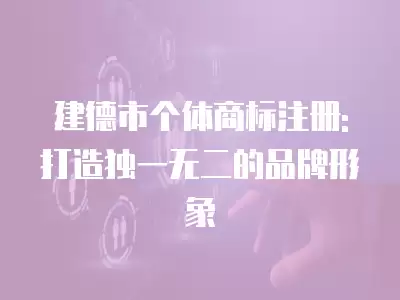 建德市個體商標注冊:打造獨一無二的品牌形象