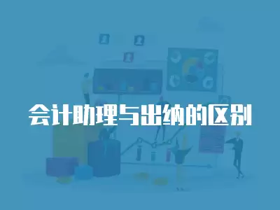 會(huì)計(jì)助理與出納的區(qū)別