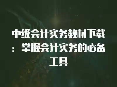 中級會計實務教材下載：掌握會計實務的必備工具