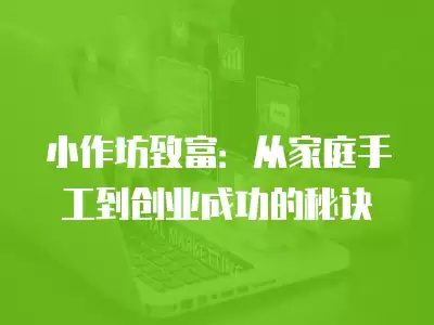 小作坊致富：從家庭手工到創業成功的秘訣