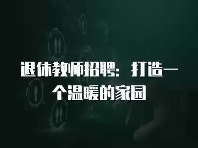 退休教師招聘：打造一個溫暖的家園