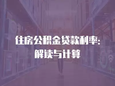 住房公積金貸款利率：解讀與計算