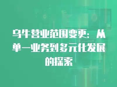 烏牛營業范圍變更：從單一業務到多元化發展的探索