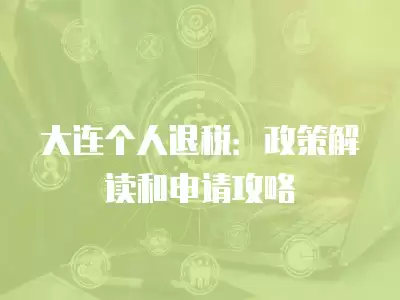 大連個人退稅：政策解讀和申請攻略