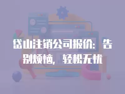 岱山注銷公司報價：告別煩惱，輕松無憂