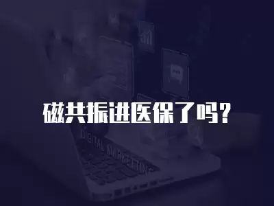 磁共振進醫(yī)保了嗎？