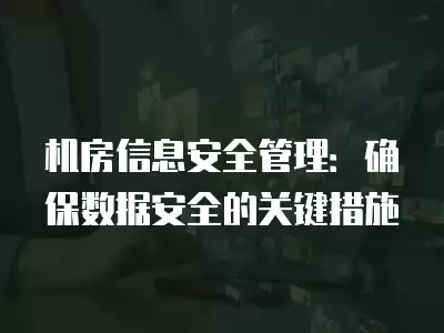 機房信息安全管理：確保數據安全的關鍵措施