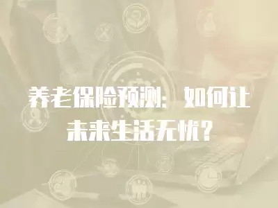 養老保險預測：如何讓未來生活無憂？