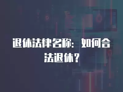 退休法律名稱：如何合法退休？