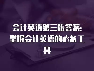 會計(jì)英語第三版答案: 掌握會計(jì)英語的必備工具