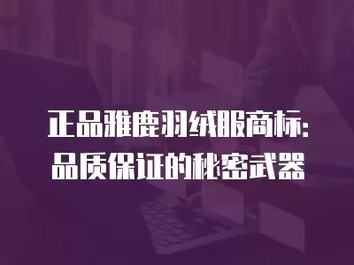 正品雅鹿羽絨服商標：品質保證的秘密武器