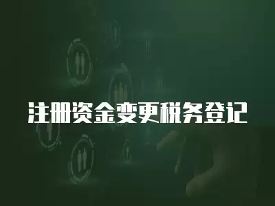 注冊資金變更稅務登記