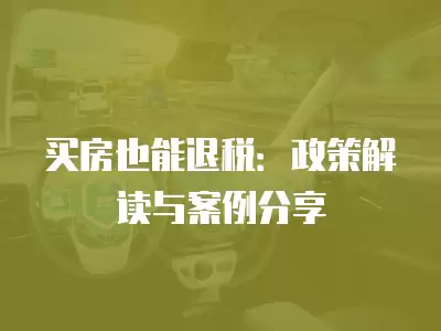 買房也能退稅：政策解讀與案例分享