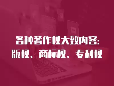 各種著作權大致內容：版權、商標權、專利權