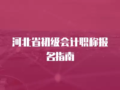 河北省初級會計職稱報名指南