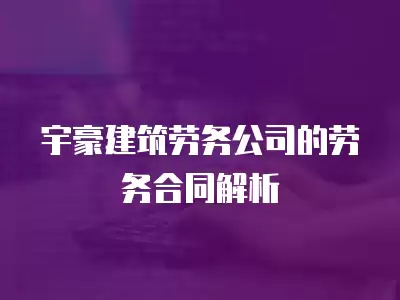 宇豪建筑勞務公司的勞務合同解析