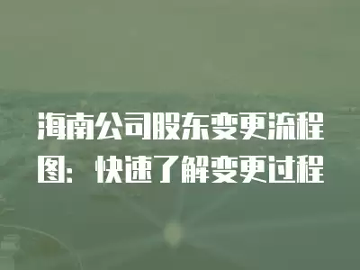 海南公司股東變更流程圖：快速了解變更過程