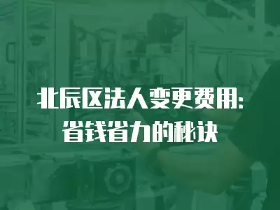 北辰區法人變更費用：省錢省力的秘訣