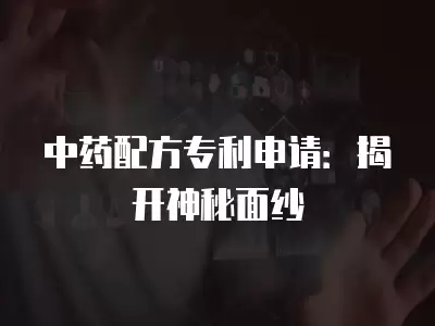 中藥配方專利申請：揭開神秘面紗