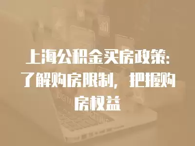 上海公積金買房政策：了解購房限制，把握購房權益