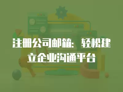 注冊公司郵箱：輕松建立企業溝通平臺