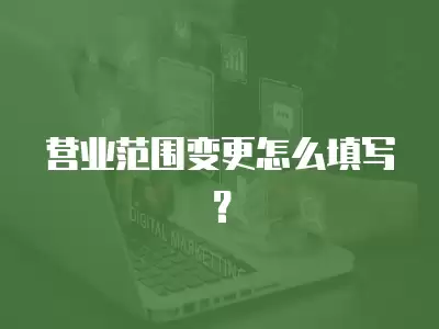 營業范圍變更怎么填寫？