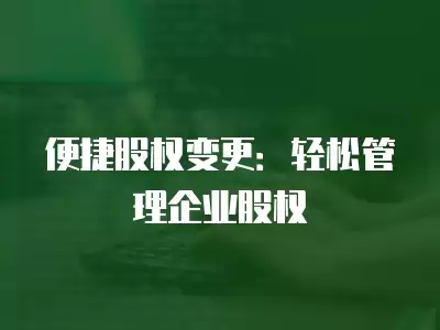 便捷股權變更：輕松管理企業股權