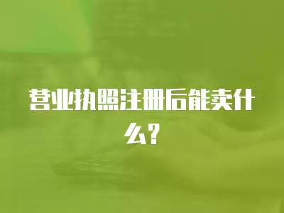 營業執照注冊后能賣什么？